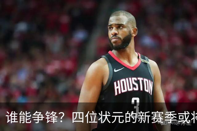 谁能争锋？四位状元的新赛季或将成替补！